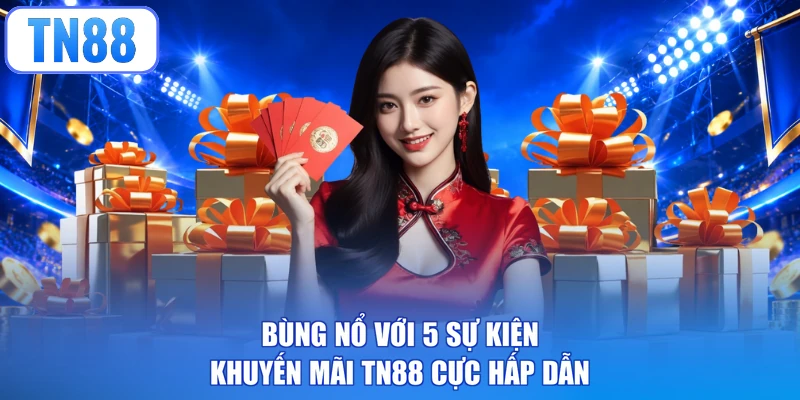 Bùng nổ với 5 sự kiện khuyến mãi TN88 cực hấp dẫn