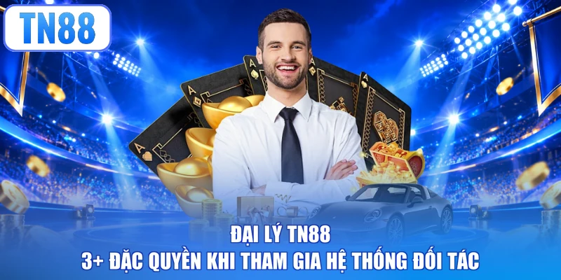 Đại lý TN88 - 3+ Đặc Quyền Khi Tham Gia Hệ Thống Đối Tác