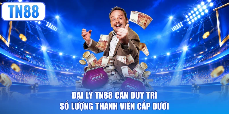 Đại lý TN88 cần duy trì số lượng thành viên cấp dưới