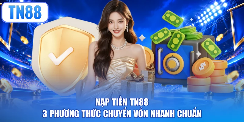 Nạp Tiền TN88 - 3 Phương Thức Chuyển Vốn Nhanh Chuẩn