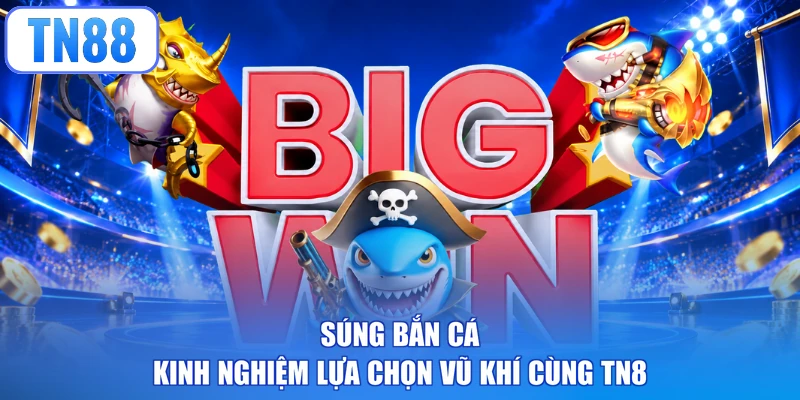 Súng Bắn Cá - Kinh Nghiệm Lựa Chọn Vũ Khí Cùng TN8